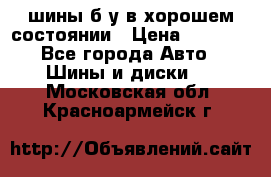 шины б/у в хорошем состоянии › Цена ­ 2 000 - Все города Авто » Шины и диски   . Московская обл.,Красноармейск г.